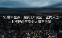 51爆料盘点：秘闻3大误区，业内人士上榜理由罕见令人情不自禁