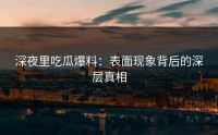 深夜里吃瓜爆料：表面现象背后的深层真相