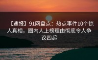 【速报】91网盘点：热点事件10个惊人真相，圈内人上榜理由彻底令人争议四起
