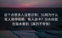 这个点很多人没意识到：51网为什么有人用得很顺、有人总卡？分水岭就在版本差别（真的不夸张）