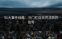 91大事件线路：冷门栏目突然活跃的信号