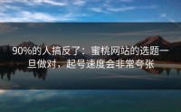 90%的人搞反了：蜜桃网站的选题一旦做对，起号速度会非常夸张