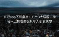 杏吧app下载盘点：八卦3大误区，神秘人上榜理由极其令人引发联想