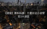 【速报】黑料科普：万里长征小说背后3大误区