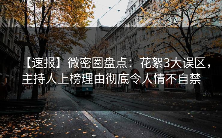 【速报】微密圈盘点：花絮3大误区，主持人上榜理由彻底令人情不自禁