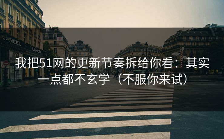 我把51网的更新节奏拆给你看:其实一点都不玄学(不服你来试) 我把51网的更新节奏拆给你看:其实一点都不玄学(不服你来试)