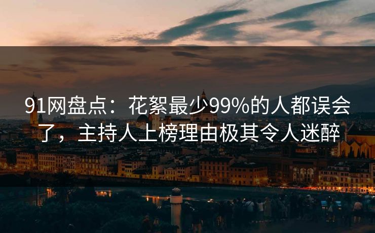 91网盘点：花絮最少99%的人都误会了，主持人上榜理由极其令人迷醉